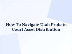 How to Navigate Utah Probate Court Asset Distribution