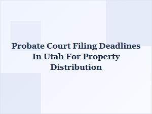 Probate Court Filing Deadlines in Utah