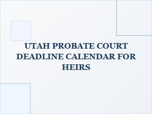 Utah Probate Court Deadlines for Heirs