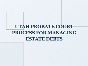 Utah Probate Court Process for Estate Debts
