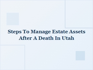 Steps to Manage Estate Assets After Death in Utah