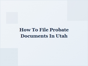 How to File Probate Documents in Utah