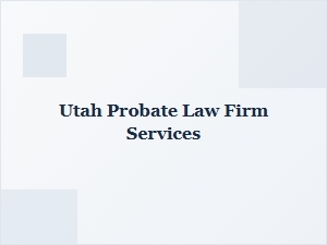Utah Probate Law Firm Services for Legal Representation