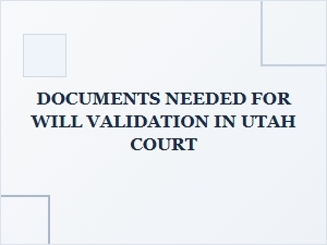 Documents Needed for Will Validation in Utah Court