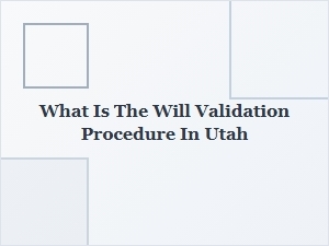 What Is the Will Validation Procedure in Utah
